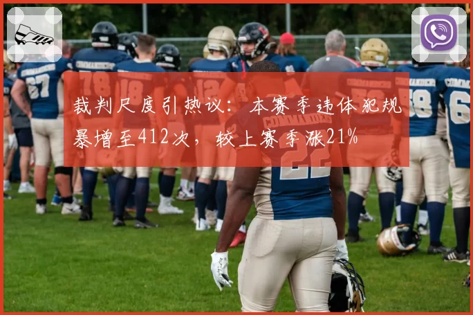 裁判尺度引热议：本赛季违体犯规暴增至412次，较上赛季涨21%