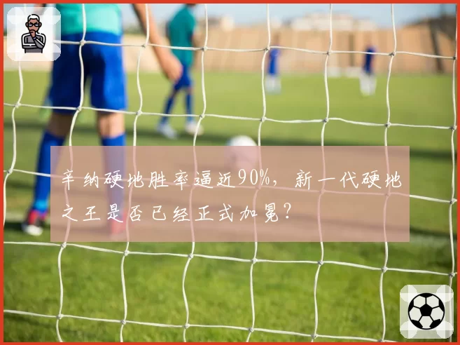 辛纳硬地胜率逼近90%，新一代硬地之王是否已经正式加冕？
