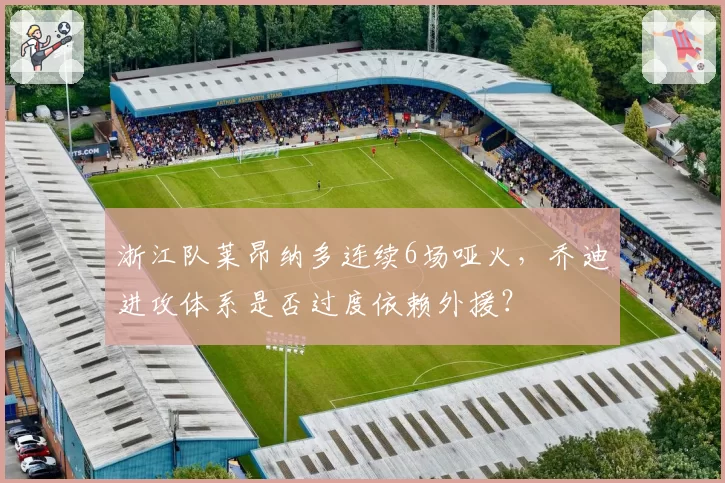 浙江队莱昂纳多连续6场哑火，乔迪进攻体系是否过度依赖外援？