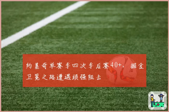 约基奇单赛季四次季后赛40+，掘金卫冕之路遭遇顽强阻击