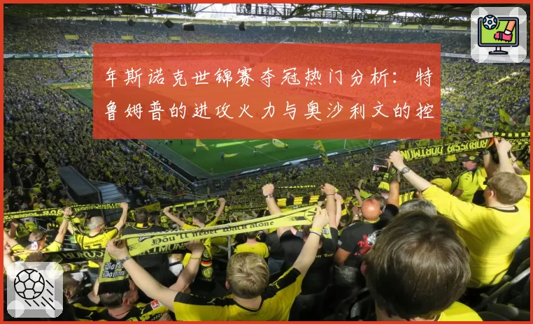 年斯诺克世锦赛夺冠热门分析：特鲁姆普的进攻火力与奥沙利文的控场哲学