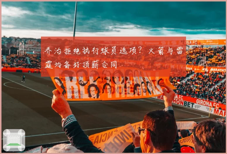 乔治拒绝执行球员选项？火箭与雷霆均备好顶薪合同