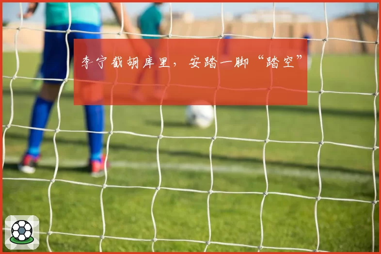李宁截胡库里，安踏一脚“踏空”