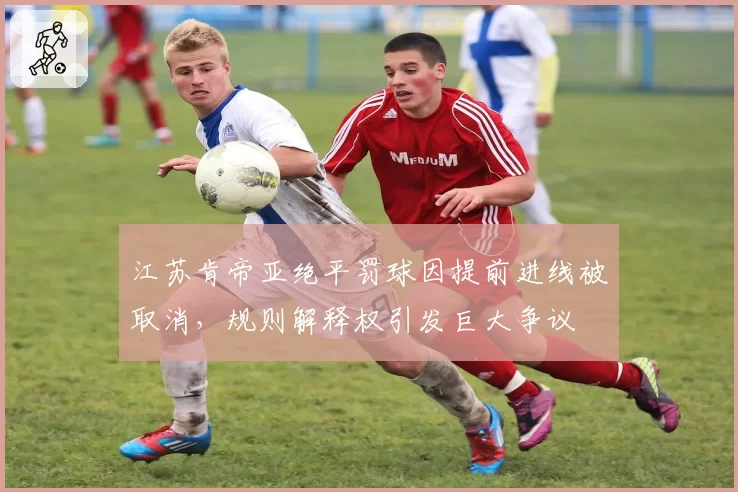江苏肯帝亚绝平罚球因提前进线被取消，规则解释权引发巨大争议