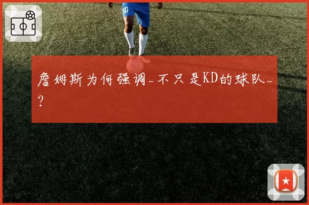 詹姆斯为何强调_不只是KD的球队_？